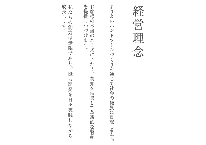 経営理念・よりよいハンドツールづくりを通じて社会の発展に貢献します。お客様の本当のニーズにこたえ、英知を結集して革新的な製品を提供しつづけます。私たちの能力は無限であり、能力開発を日々実践しながら成長します。